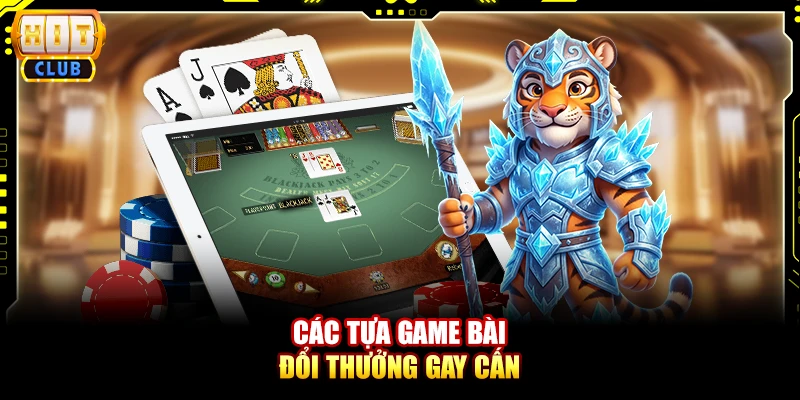 Các tựa game bài đổi thưởng gay cấn